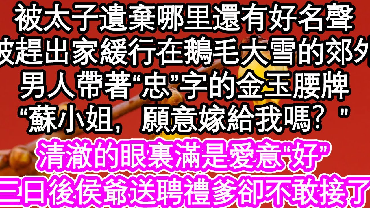 被太子遺棄哪里還有好名聲，被趕出家緩行在鵝毛大雪的郊外，男人帶著“忠”字的金玉腰牌，“蘇小姐，願意嫁給我嗎？”清澈的眼裏滿是愛意“好”三日後侯爺送聘禮爹卻不敢接了| #為人處世#生活#情感#養老#退休