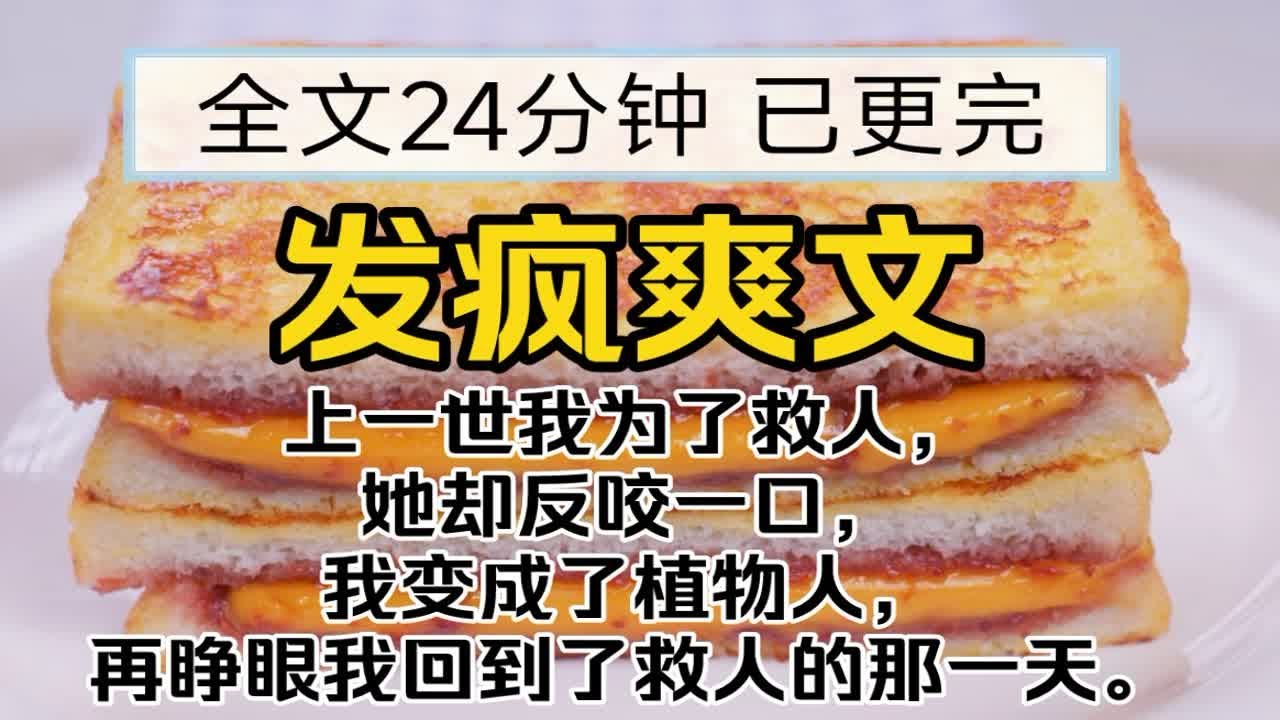 【已更完】发疯爽文!上一世我为了救人，她却反咬一口，我变成了植物人，再一睁眼我回到了救人的那一天。
