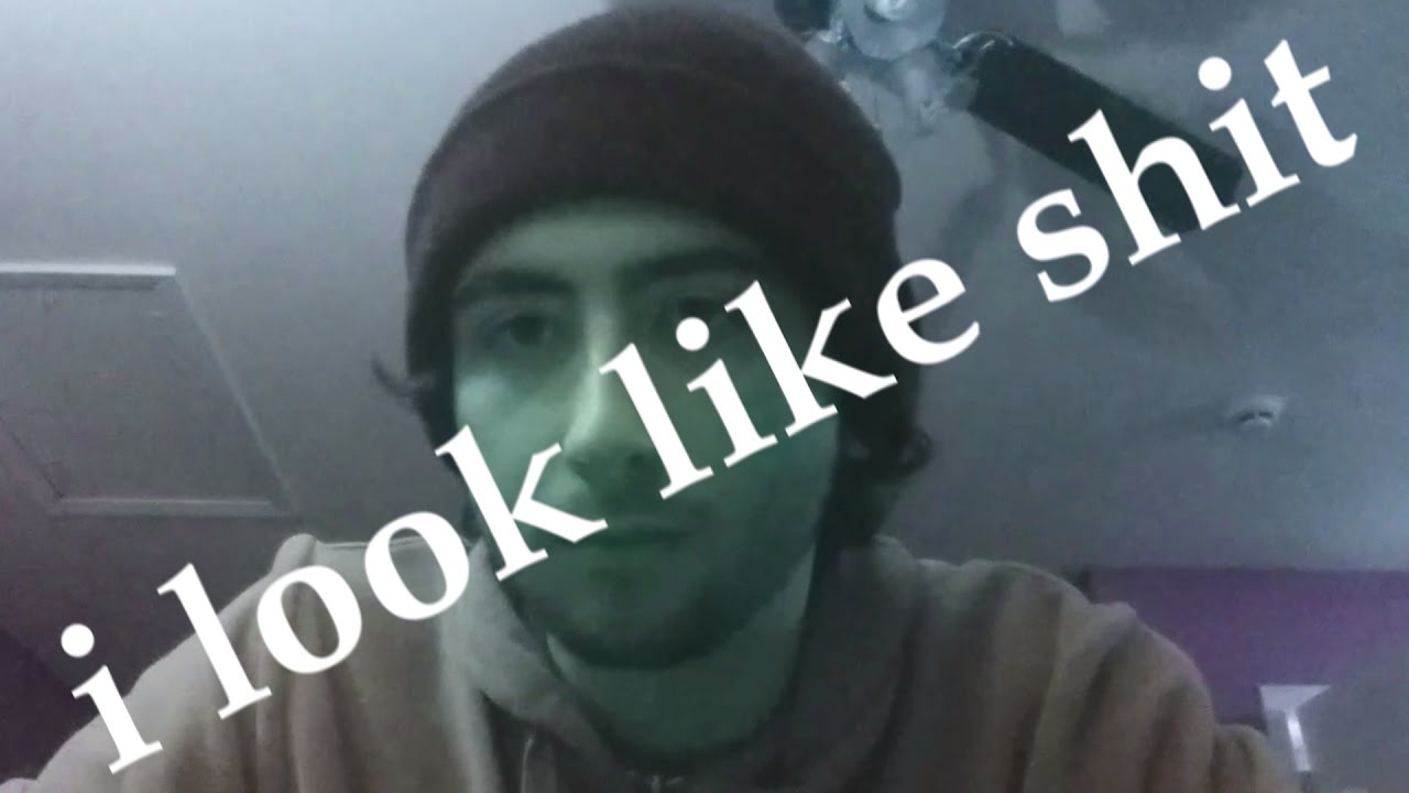 i look like shit