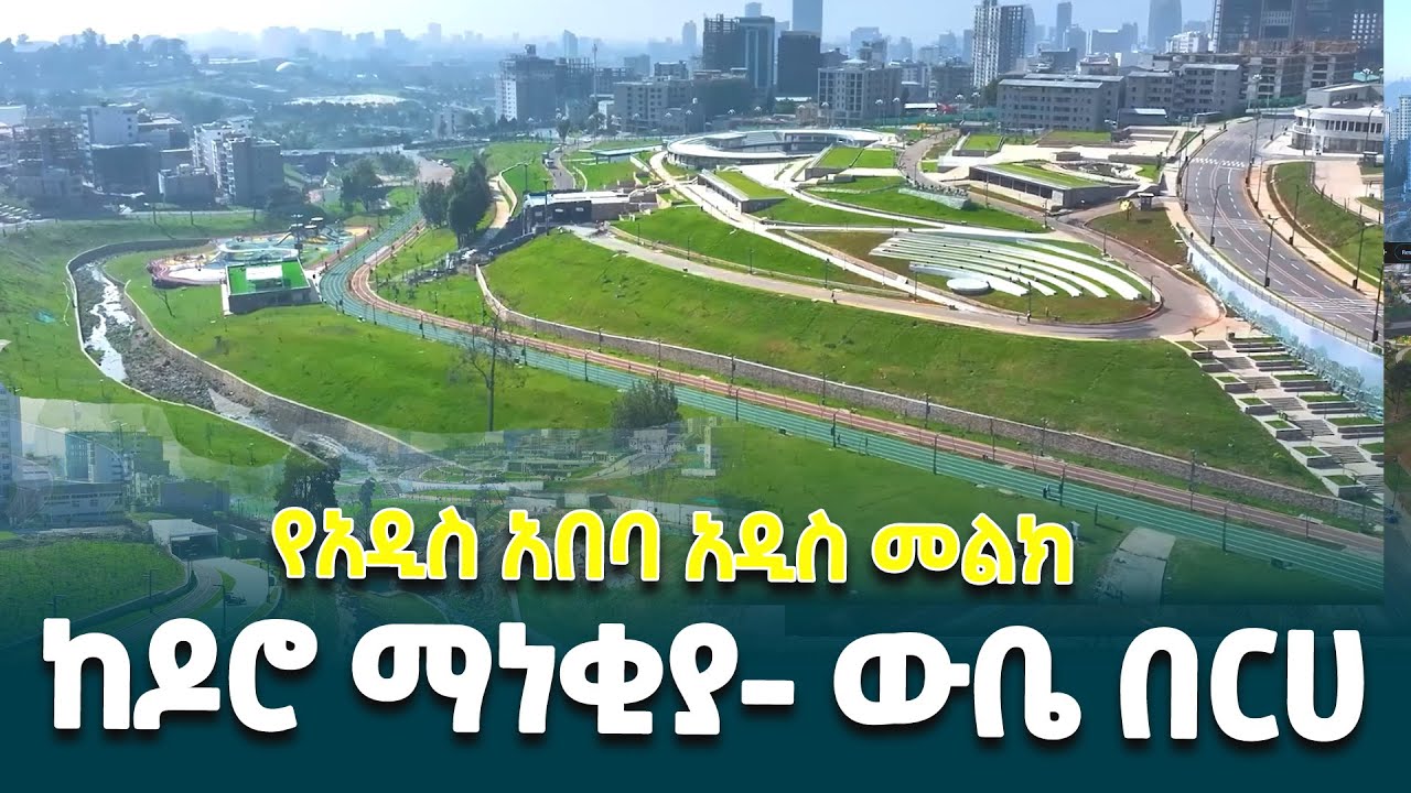 ከዶሮ ማነቂያ እስከ ደጃች ውቤ- የአዲስ አበባ አዲስ መልክ @ethiopiannewsagency