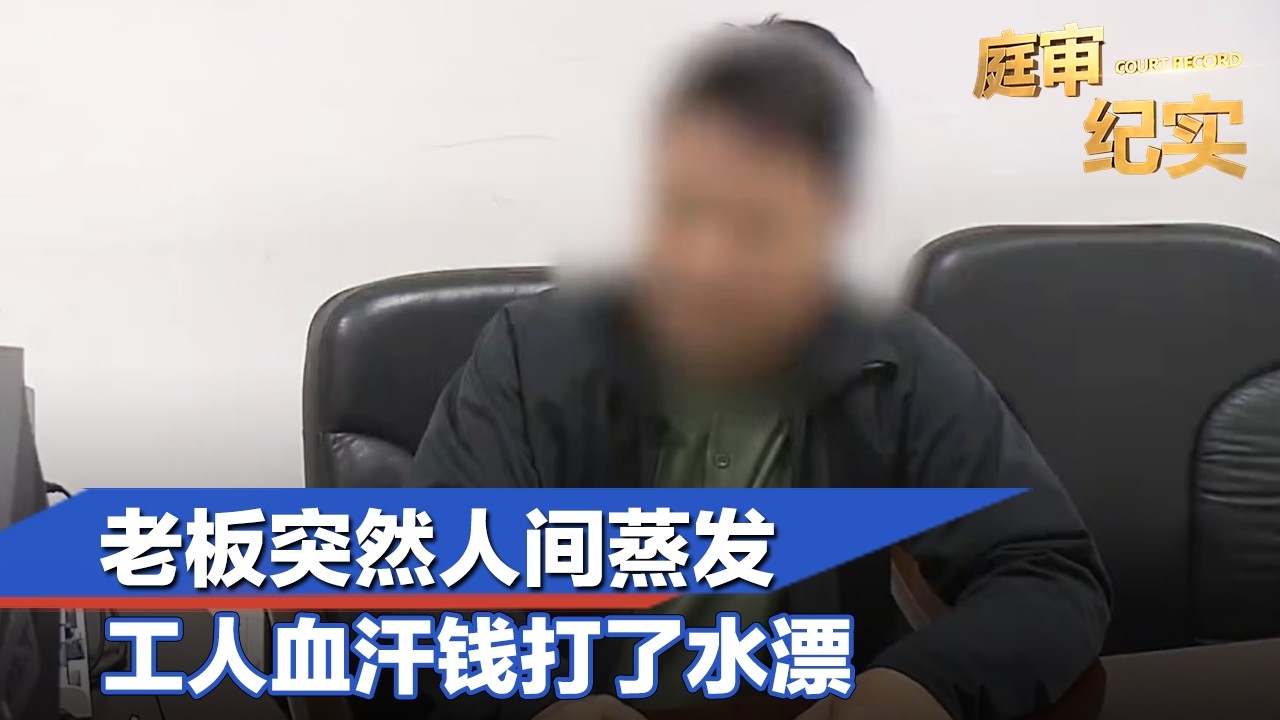 老板突然人间蒸发，工人血汗钱打了水漂#庭审纪实 FULL
