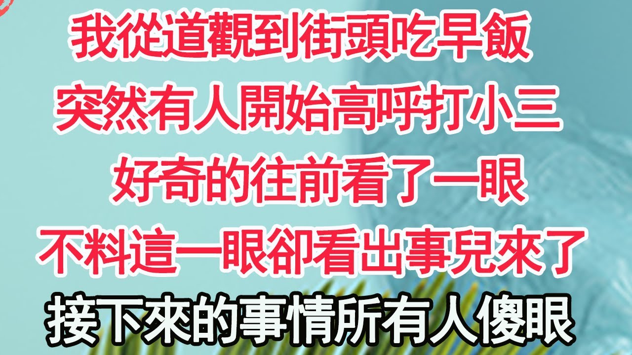 我從道觀到街頭吃早飯，突然有人開始高呼打小三，好奇的往前看了一眼，不料這一眼卻看出事兒來了，接下來的事情所有人傻眼【顧亞男】【高光女主】【爽文】【情感】