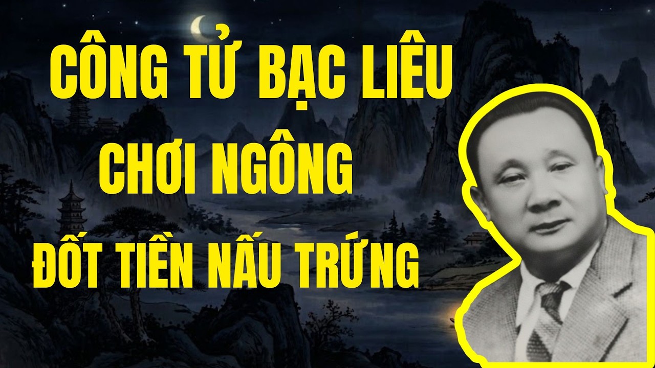 CÔNG TỬ BẠC LIÊU : HẮC CÔNG TỬ CHƠI NGÔNG ĐỐT TIỀN NẤU TRỨNG  |Chuyện Đêm Khuya
