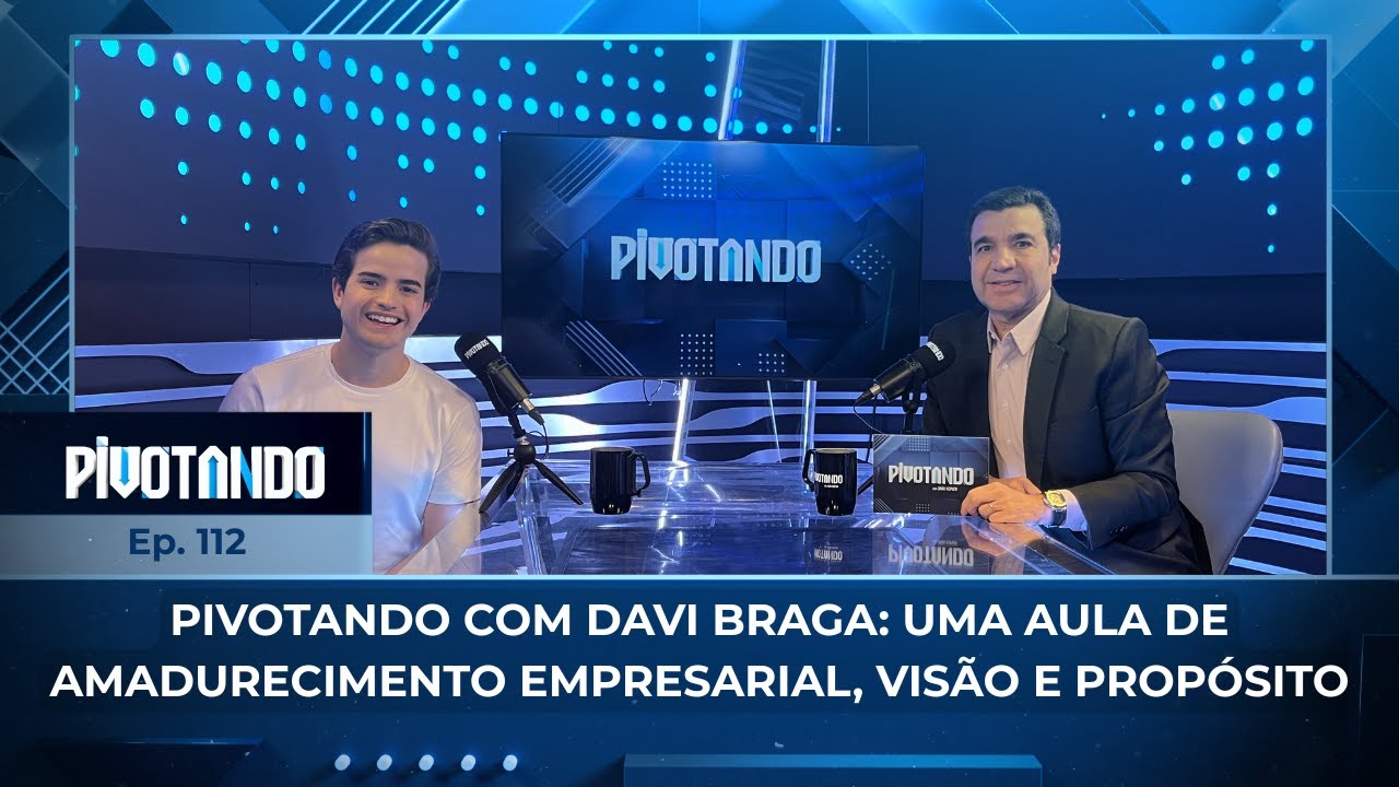 Pivotando com Davi Braga: uma aula de amadurecimento empresarial, vis&atilde;o e prop&oacute;sito | #112