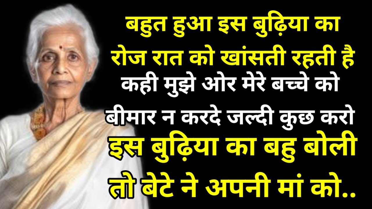 बहुत हुआ इस बुढ़िया का रोज रात को खांसती रहती है कही मुझे ओर मेरे बच्चे को बीमार न करदे जल्दी कुछ