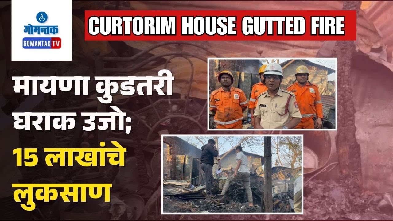 Curtorim House Fire - House gutted in fire at Cargil Maina Curtorim | Gomantak TV