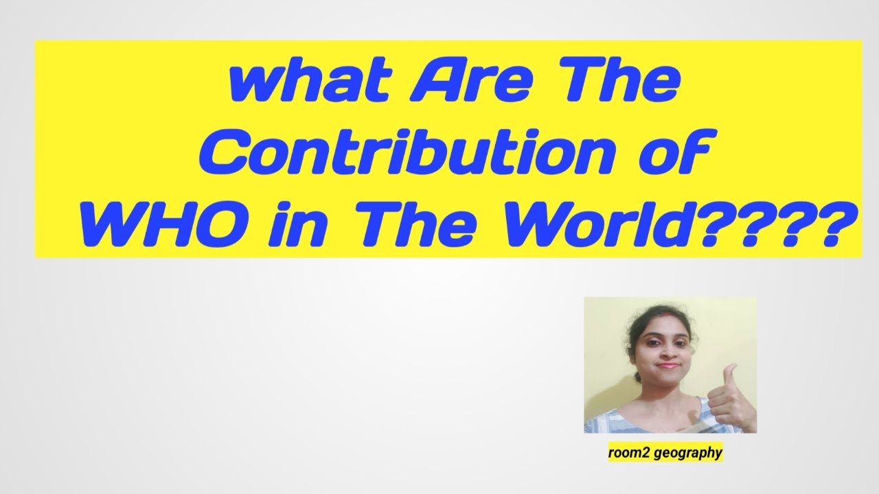 WHO & The World:Contribution of WHO:room2 geography
