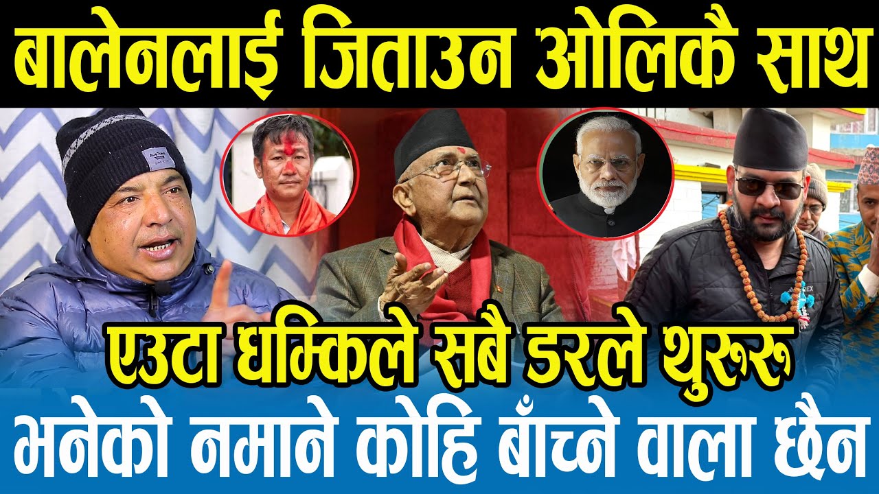 बालेनलाई चुनाव जित्न सघाउने ओलीको बोली,ओलीले जे बोलेपनि बालेनलाई फाइदा,भारतको एक्सन सुरु