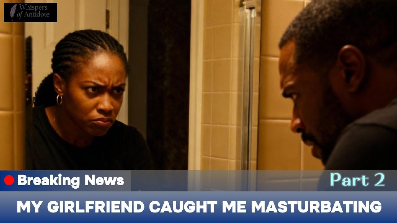 BAKULU BOKKA: My Girlfriend Caught Me Masturbating