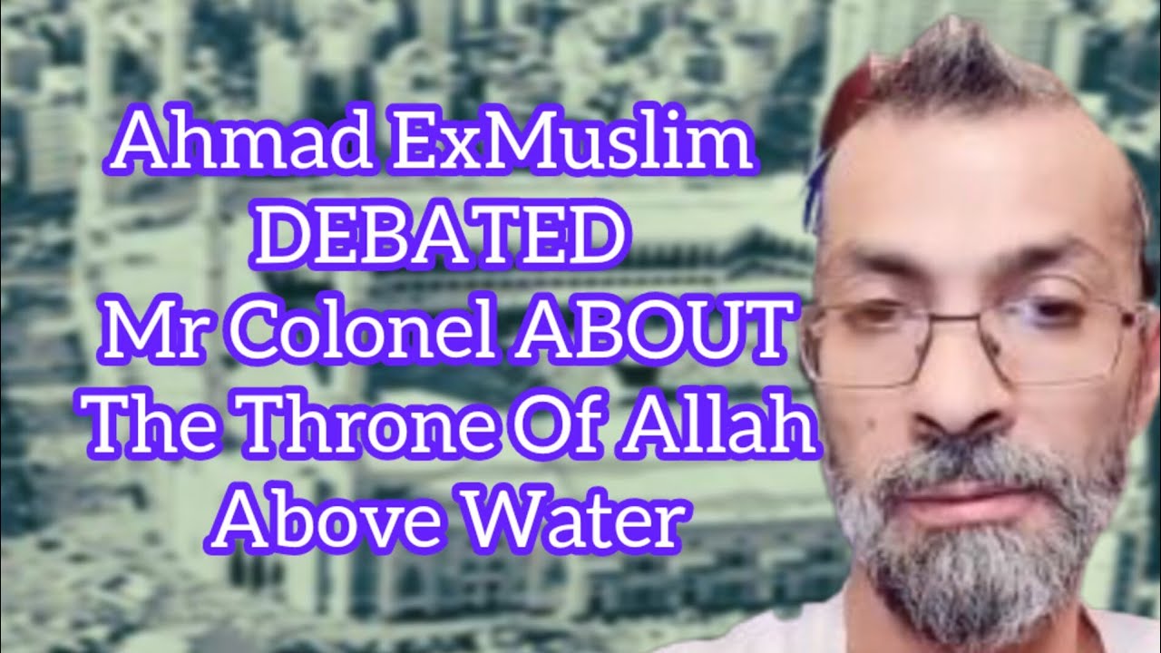 Ahmad ExMuslim DEBATED Mr Colonel ABOUT The Throne Of Allah Above Water |Educational Purposes