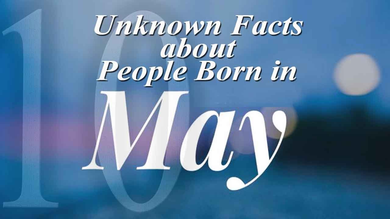10 Unknown Facts about People Born in May | Do You Know?