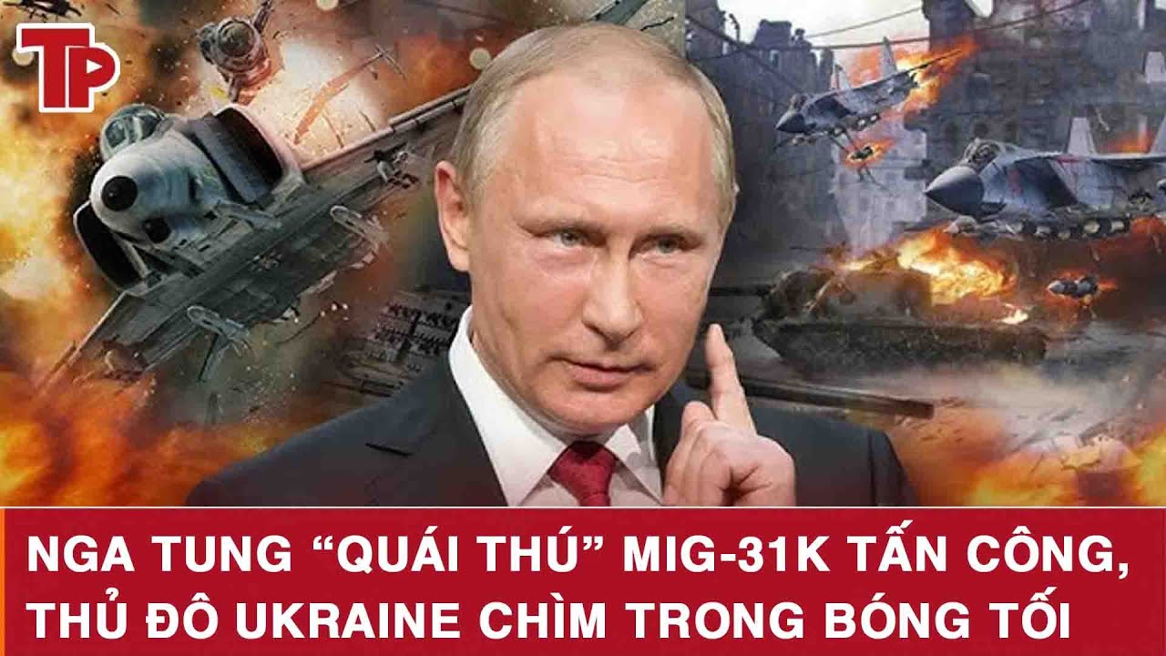 Nga tung “quái thú” MiG-31K tấn công, thủ đô Ukraine chìm trong bóng tối