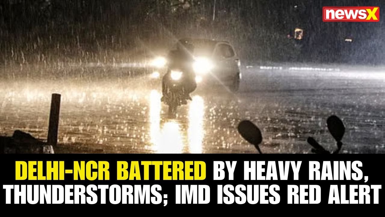 Delhi-NCR Lashed by Heavy Rains, Thunderstorms & Gusty Winds; IMD Issues Red Alert |NewsX
