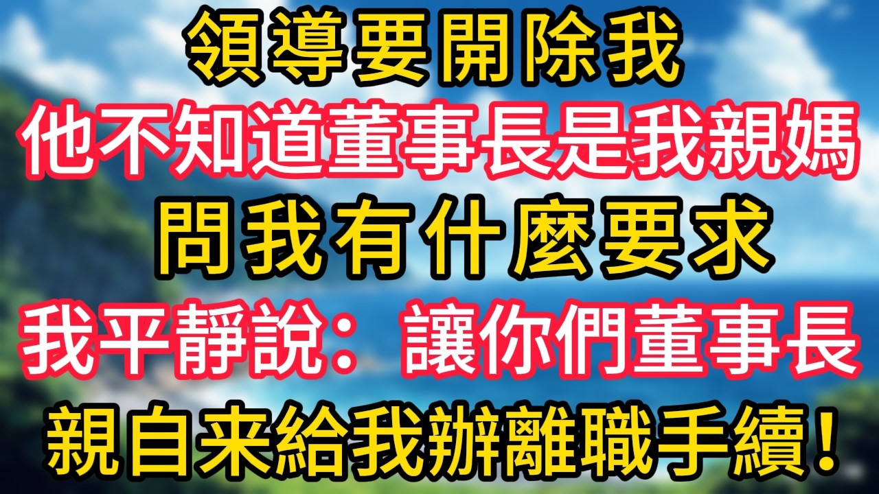 領導要開除我，他不知道董事長是我親媽，問我有什麼要求，我平靜地說：讓你們的董事長來親自給我辦離職手續！ ！#幸福生活#為人處世#生活經驗#情感故事#婆媳故事#子女孝順#孝順#子女不孝