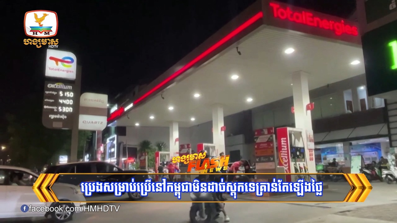 ប្រេងសំរាប់ប្រើនៅកម្ពុជាមិនដាច់ស្ដុកទេគ្រាន់តែឡើងថ្លៃ​ សូមពលរដ្ឋកុំជ្រួលច្របល់បង្កទៅជាហានិភ័យ