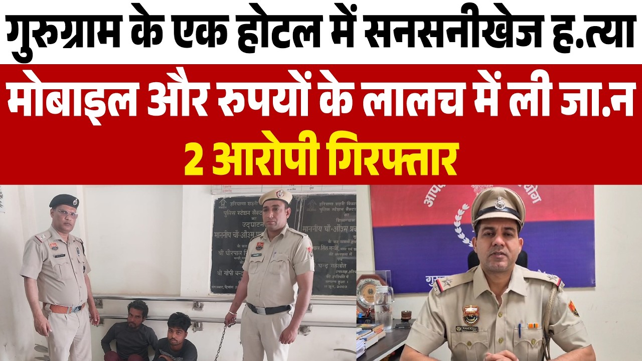 गुरुग्राम के एक होटल में सनसनीखेज ह.त्या,मोबाइल और रुपयों के लालच में ली जा.न, 2 आरोपी  गिरफ्तार