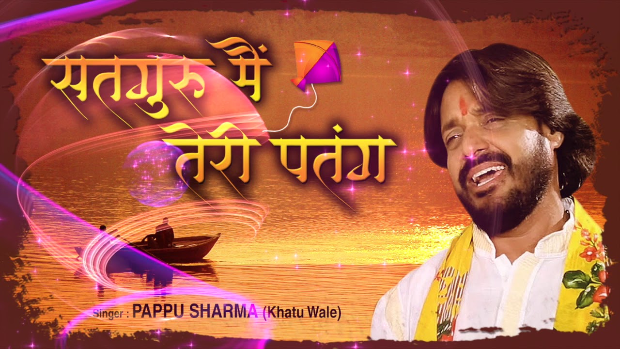 सतगुरु में  तेरी पतंग, Satguru Main Teri Patang || Pappu Sharma Khatu Wale ~Bhajan