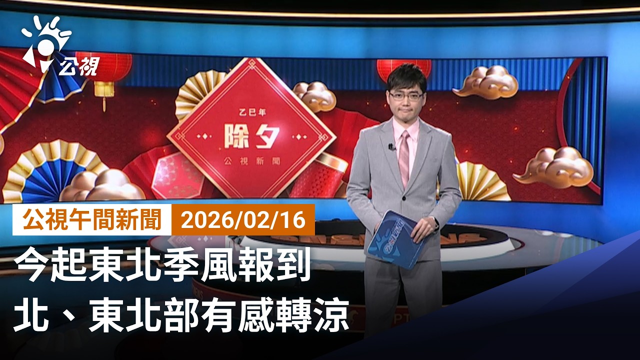 20260216 公視午間新聞 完整版（無網路版權內容除外）｜今起東北季風報到 北、東北部有感轉涼