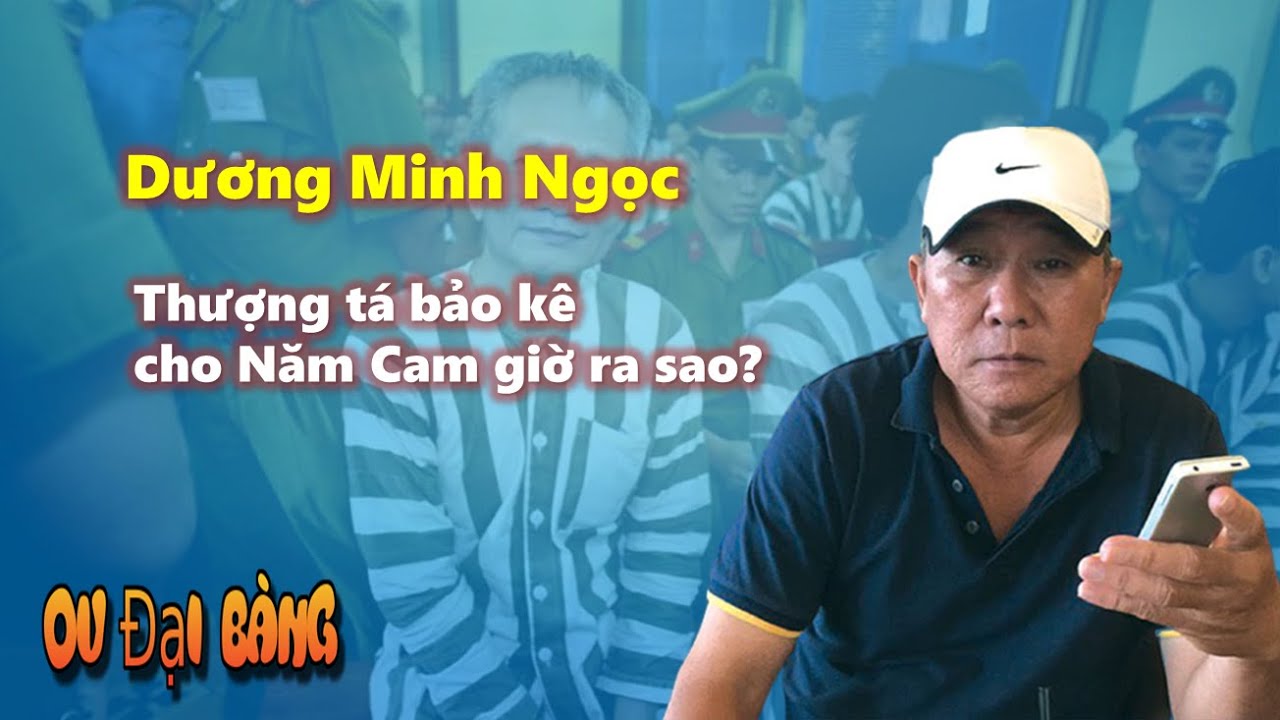 Dương Minh Ngọc - Thượng tá bảo kê cho Năm Cam giờ ra sao?