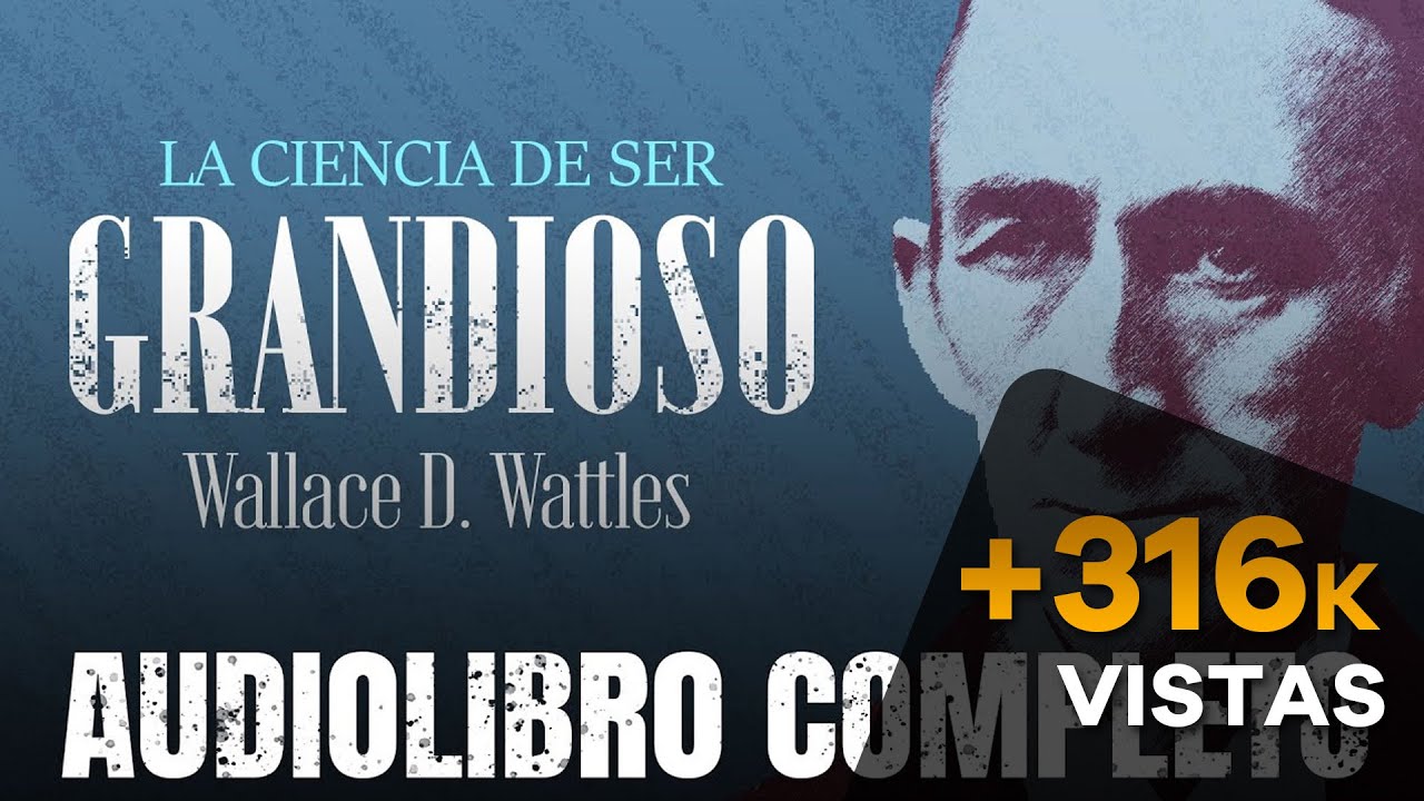 LA CIENCIA DE SER GRANDIOSO AUDIOLIBRO COMPLETO - WALLACE WATTLES - AUDIOLIBROS DE METAFÍSICA