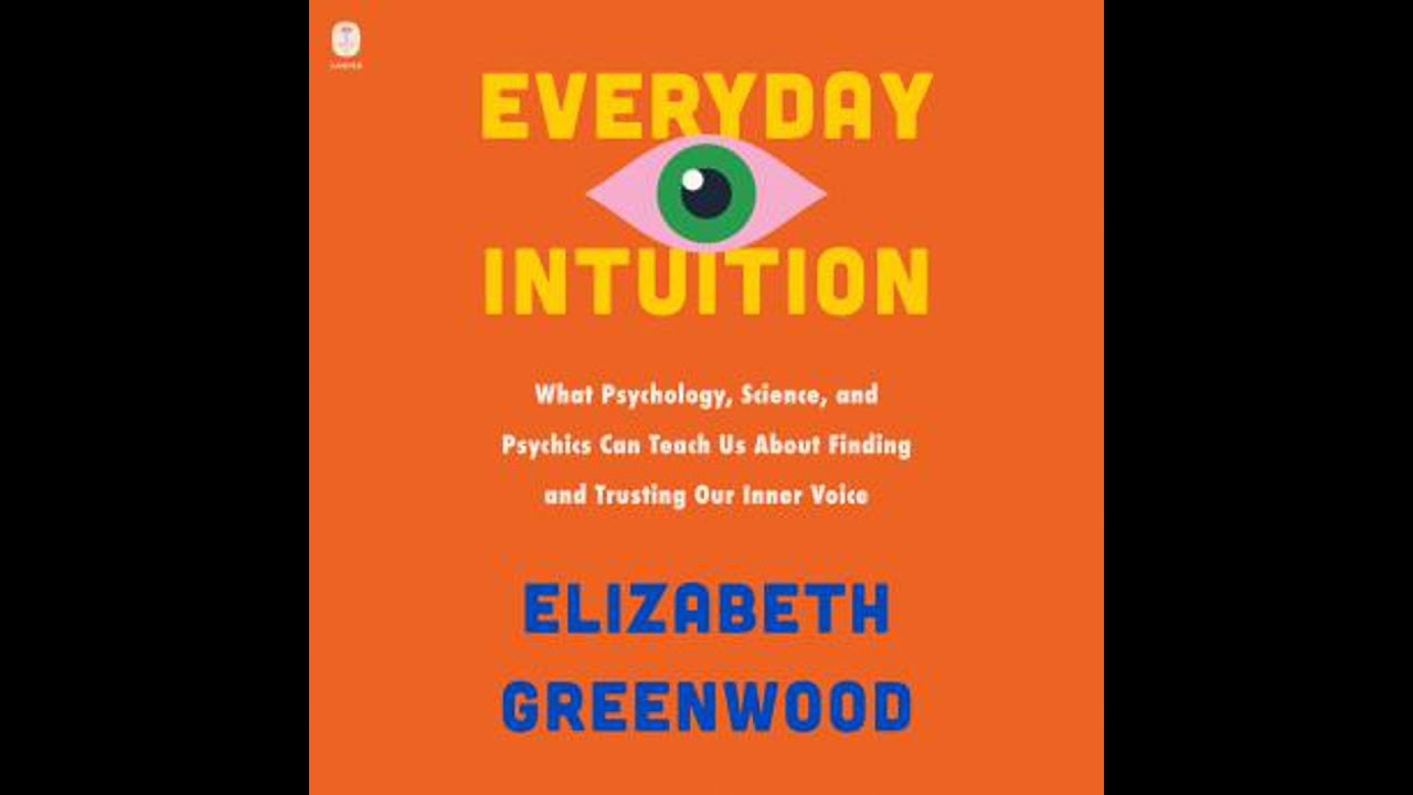 Everyday Intuition: What Psychology, Science, and Psychics Can Teach Us About Finding and Trusting