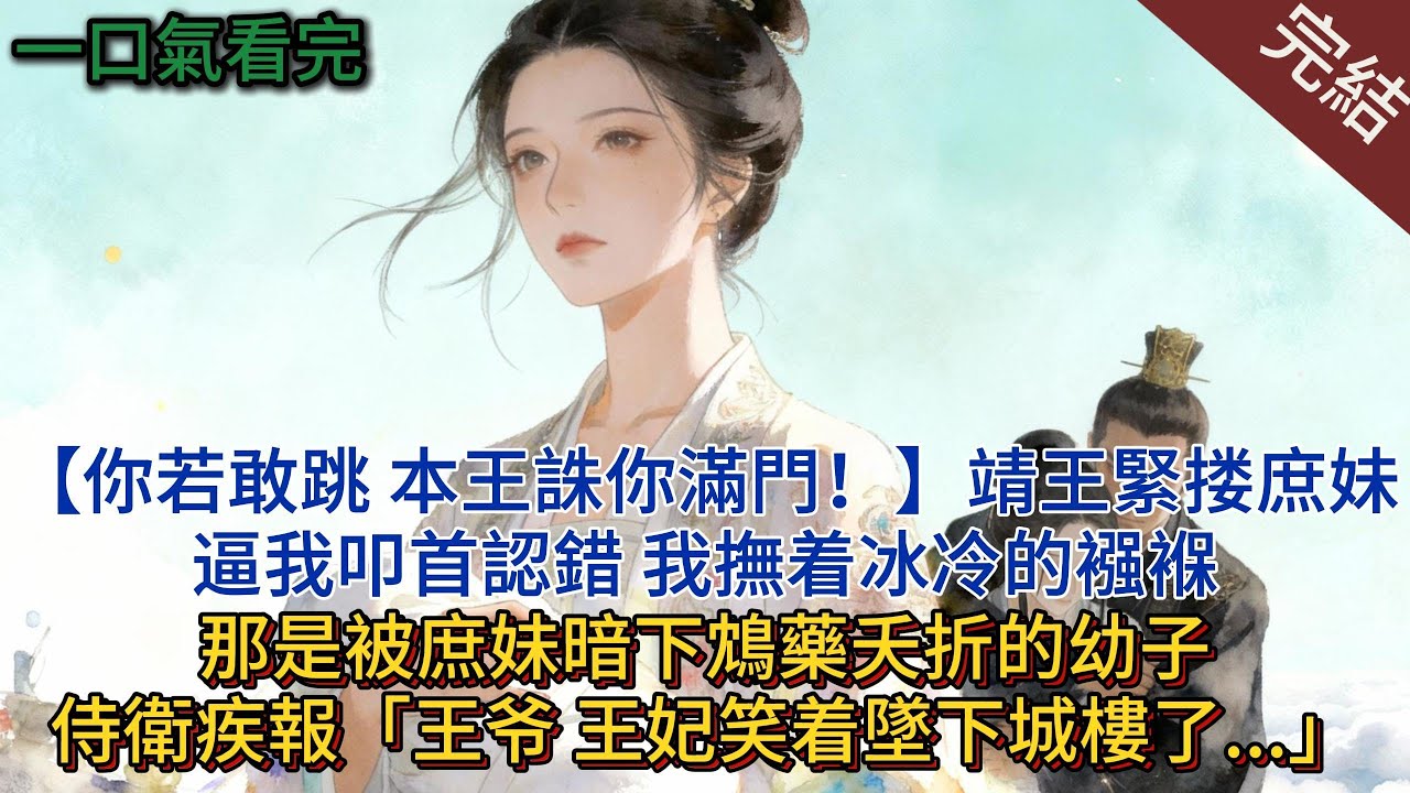 “你若敢跳，本王誅你滿門！”靖王緊摟庶妹，逼我叩首認錯，我揣著冰冷的襁褓，那是被庶妹暗下鴆藥夭折的幼子，侍衛急報“王爺，王妃笑著墜下城樓了…”#小说 #小说推荐 #完結 #古言 #一口氣看完 #爽文