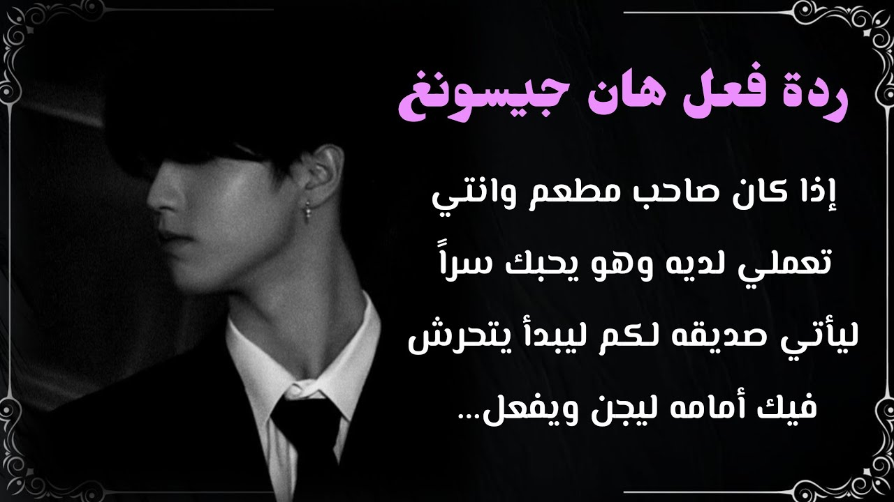 رده فعل هان : اذا كان صاحب مطعم وانتي تعملي لديه وهو مهووس بك سراً