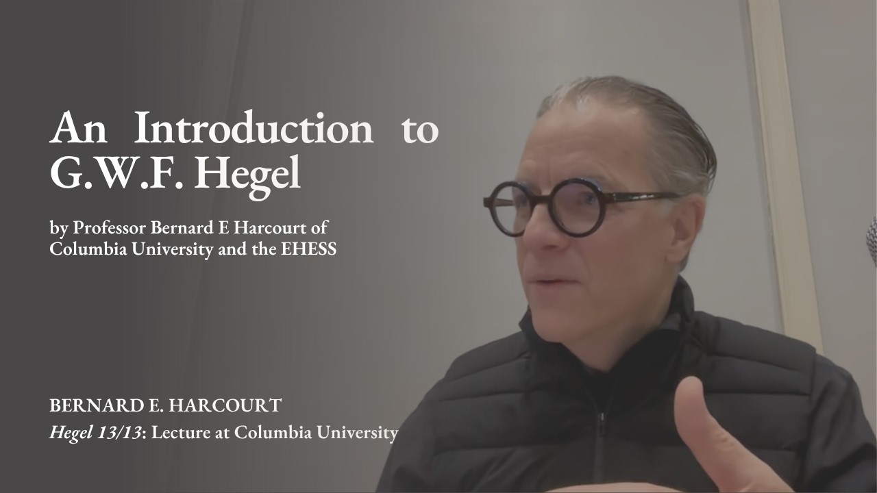 Bernard E. Harcourt Lectures on G.W.F. Hegel for the Public Seminar Hegel 13/13 @Columbia University