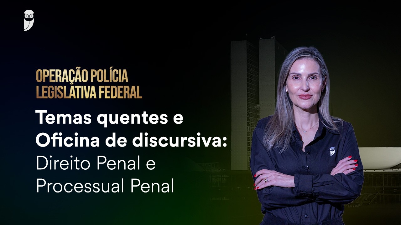 Temas Quentes e Oficina de Discursiva: Penal e Processual Penal - Policial Legislativo Câmara