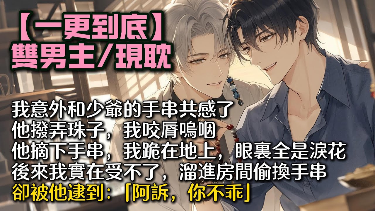 【完結雙男主】我意外和少爺的手串共感了。   他撥弄珠子，我咬脣嗚咽。 他摘下手串，我跪在地上，眼裏全是淚花。 後來我實在受不了，溜進房間偷換手串，卻被他逮到：「阿訴，你不乖。」 