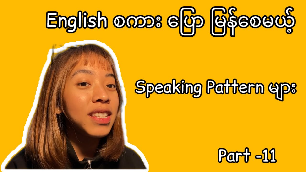 အတတ်လည်းမြန် အပြောလည်း မြန်စေမယ့် Speaking Patter များ / part - 11