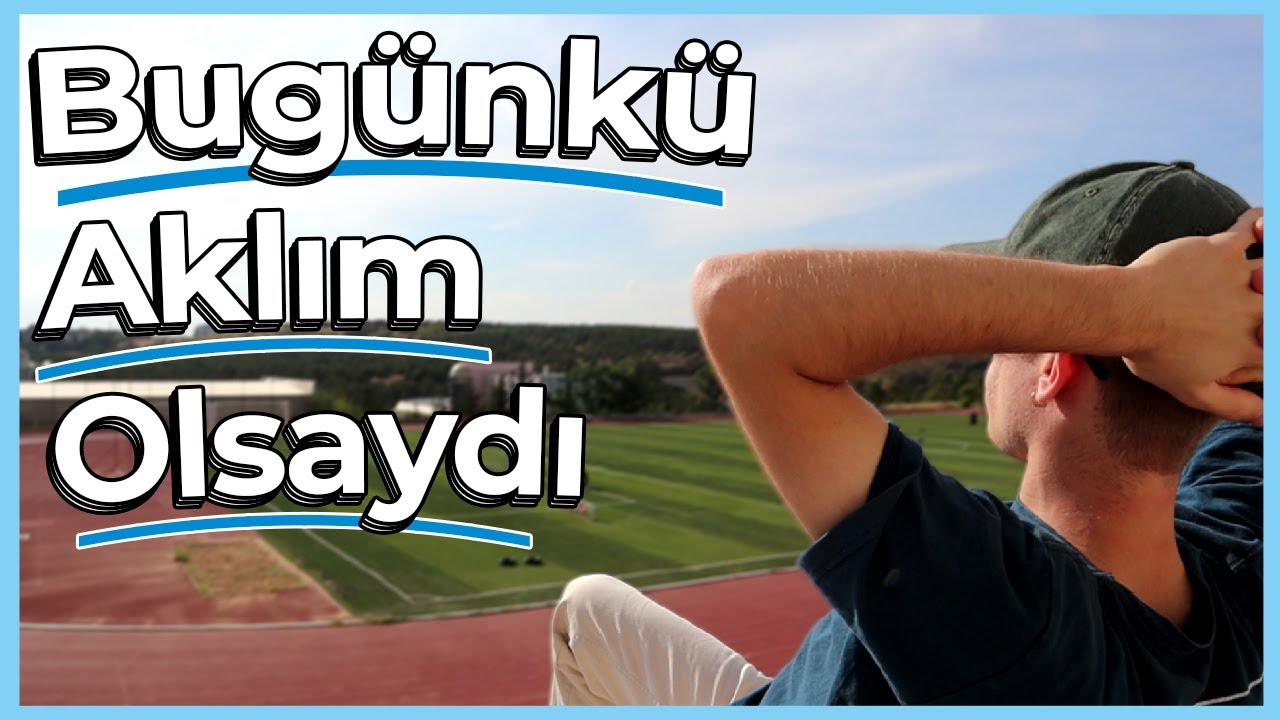 Bugünkü aklım olsa..