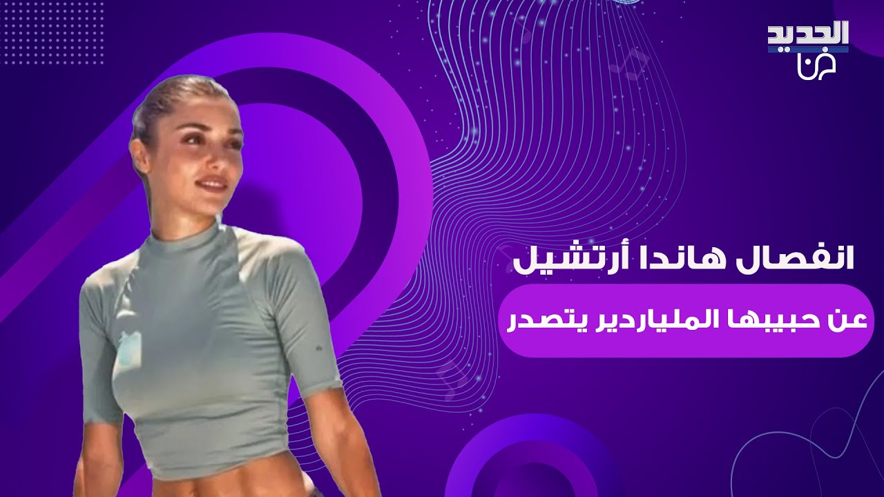 انفصال هاندا أرتشيل عن حبيبها الملياردير بسبب فيديو خادش يتصدر وما تم كشفه لم يكن في الحسبان