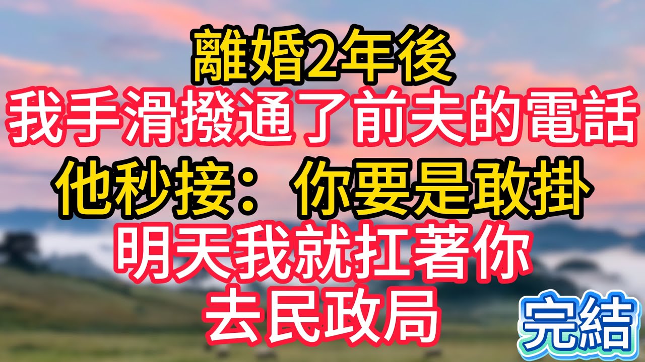 離婚2年後，我手滑撥通了前夫的電話，他秒接：你要是敢掛，明天我就扛著你去民政局！#故事#言情小說#一口氣看完#爽文