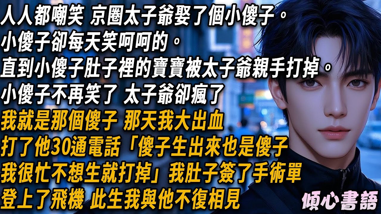大家都嘲笑，京圈太子爺娶了個小傻子。小傻子卻每天笑呵呵的。直到小傻子肚子裡的寶寶被太子爺親手打掉。小傻子不再笑了，太子爺卻瘋了...