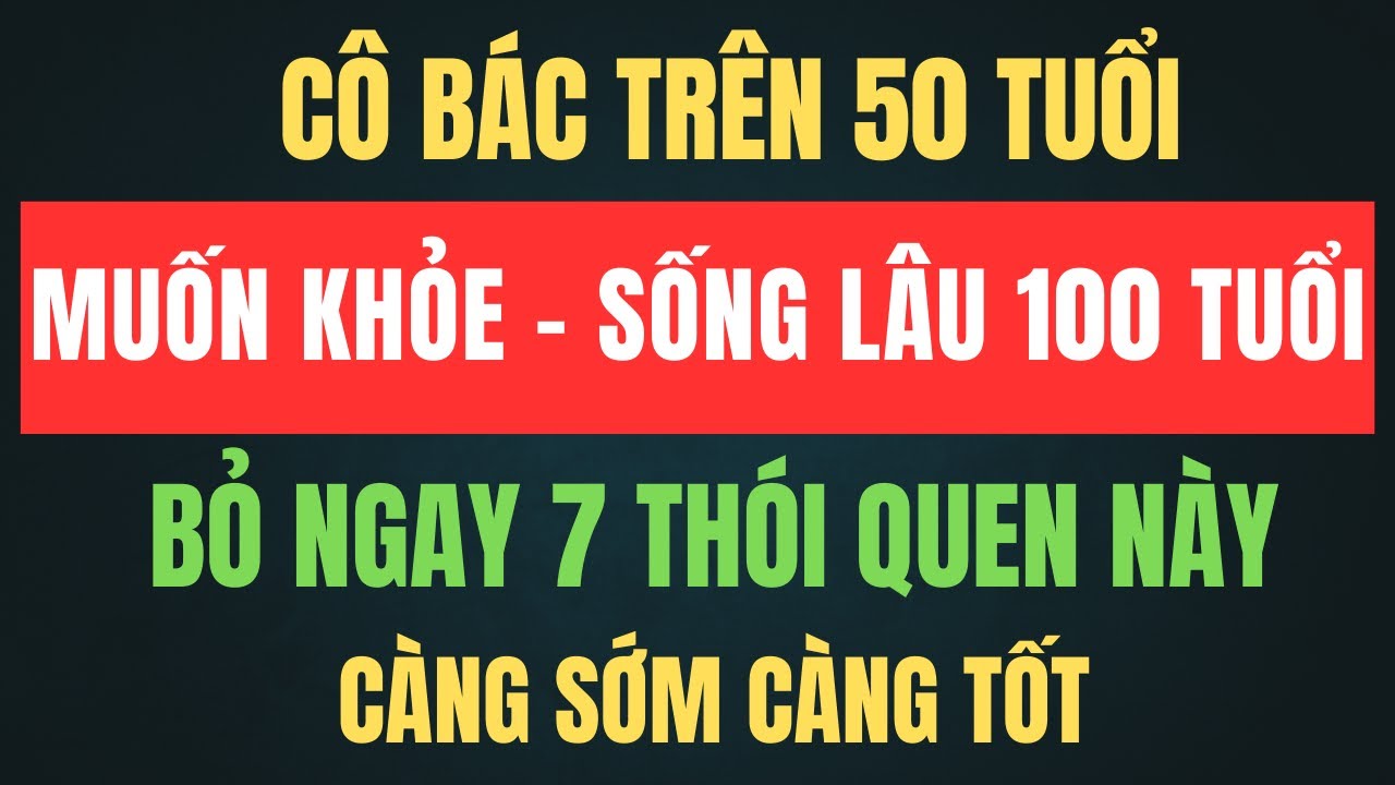 NẾU CÔ BÁC ĐÃ TRÊN 50 TUỔI, NHẤT ĐỊNH PHẢI BỎ 7 THÓI QUEN NÀY ĐỂ SỐNG THỌ ĐẾN 100 TUỔI