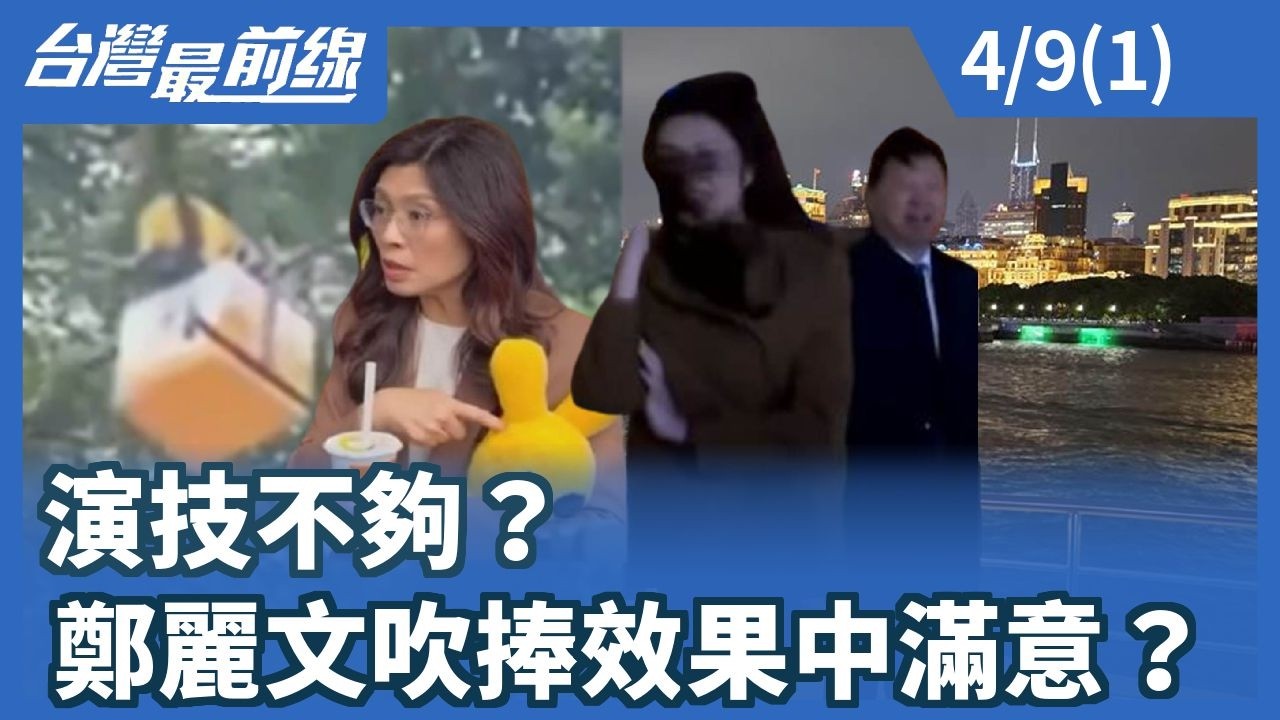演技不夠？鄭麗文吹捧效果中滿意？【台灣最前線】2026.04.09(1)