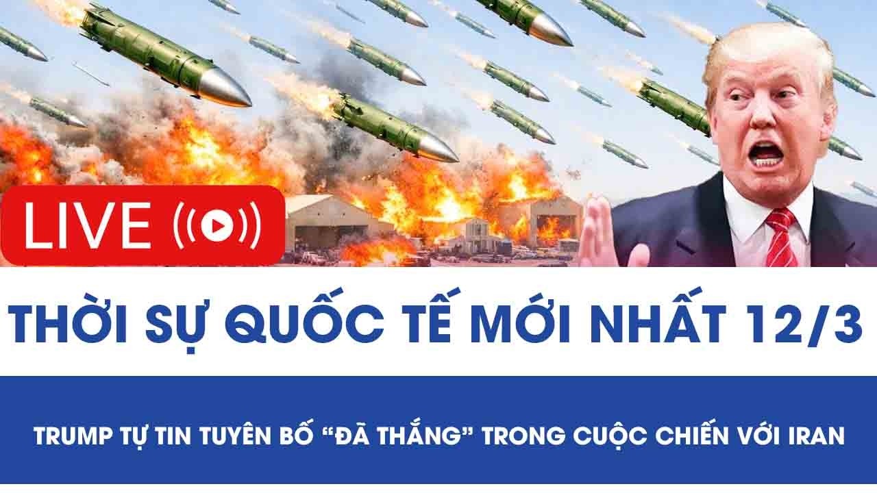 🔴[TRỰC TIẾP] QUỐC TẾ 12/3: Tổng thống Trump tự tin tuyên bố “đã thắng” trong cuộc chiến với Iran