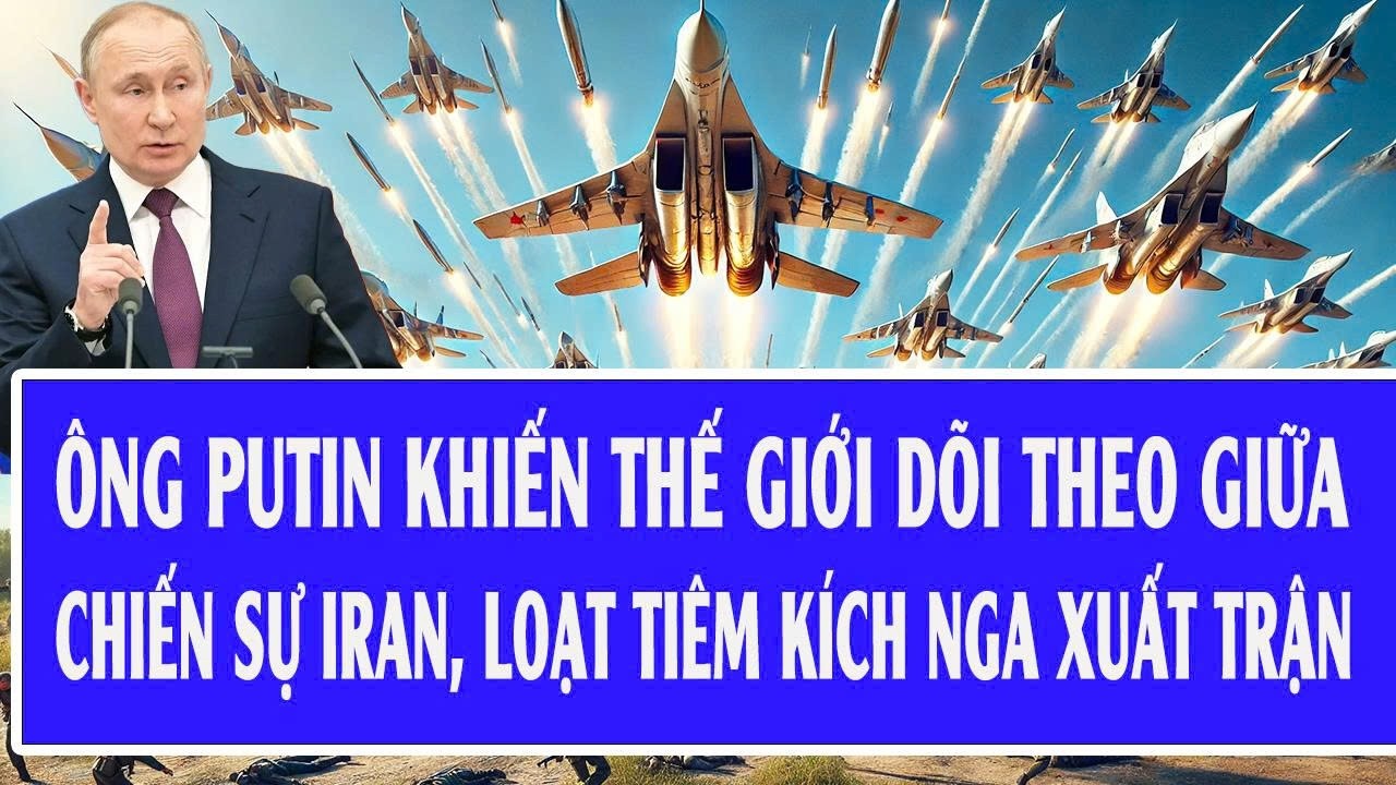 Ông Putin khiến thế giới dõi theo giữa chiến sự Iran, loạt tiêm kích Nga xuất trận