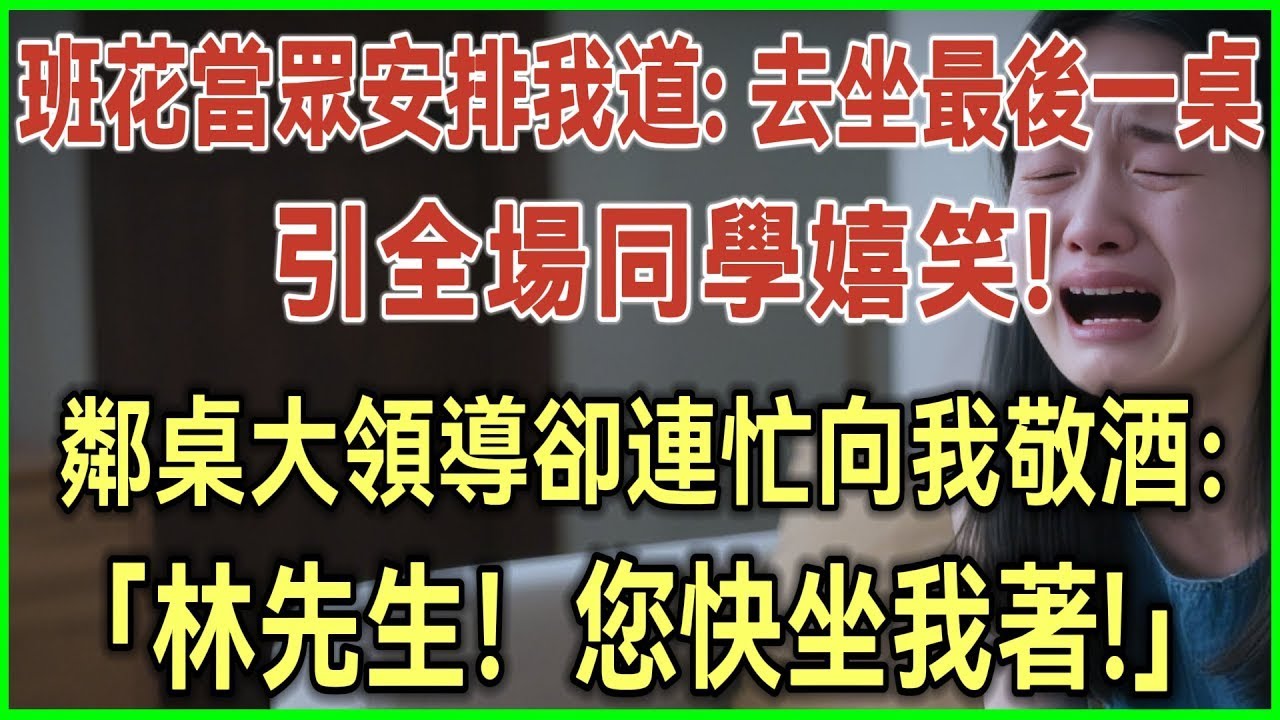 班花当众安排我道：去坐最后一桌！引全场同学嬉笑！邻桌大领导却连忙向我敬酒：林先生！您快坐我着！#完结爽文#为人处世#生活经验#情感故事