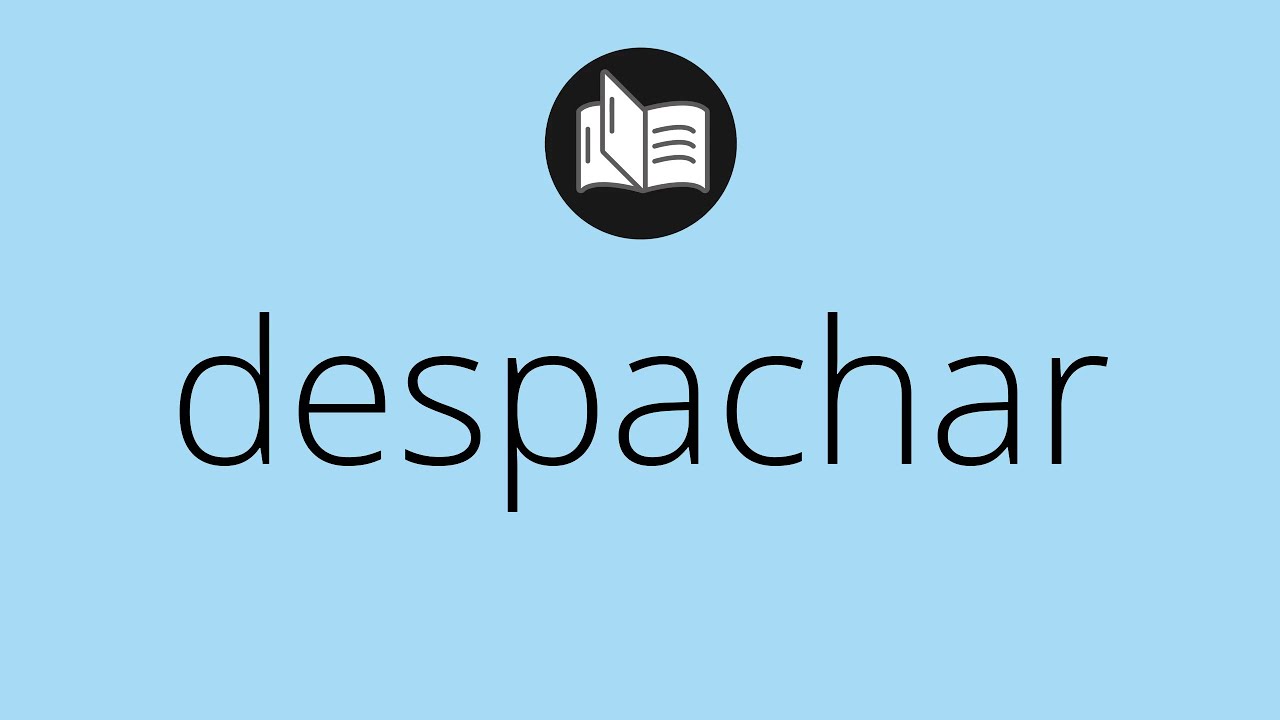Que significa DESPACHAR &bull; despachar SIGNIFICADO &bull; despachar DEFINICI&Oacute;N &bull; Que es DESPACHAR