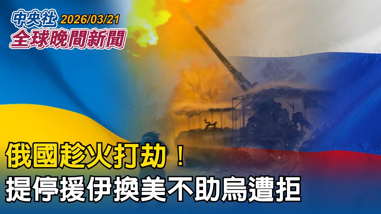 俄國趁火打劫！提停止援助伊朗換美不援烏被打臉｜賴總統：核二核三具重啟運轉條件 3月底重啟計畫送核安會審議｜2026/03/21  中央社全球晚間新聞