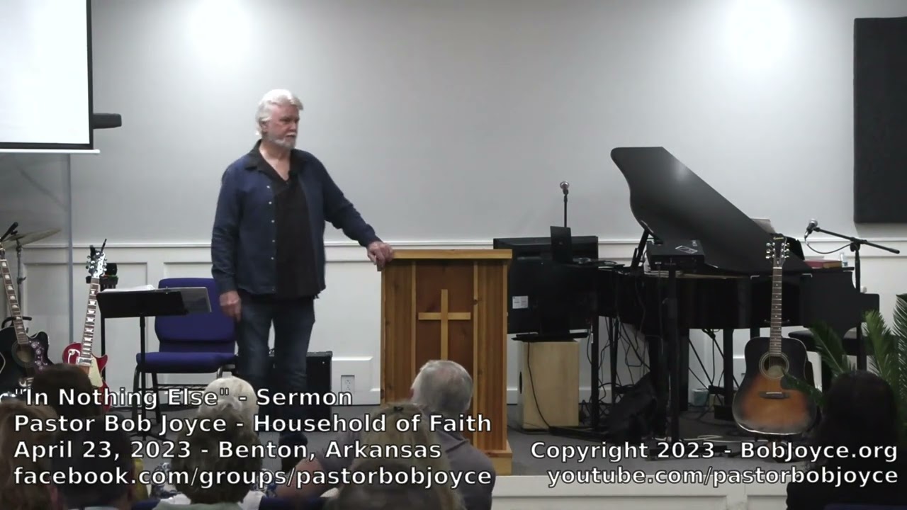In Nothing Else (Sermon - April 23, 2023) Pastor Bob Joyce, Household of Faith, Benton, Arkansas