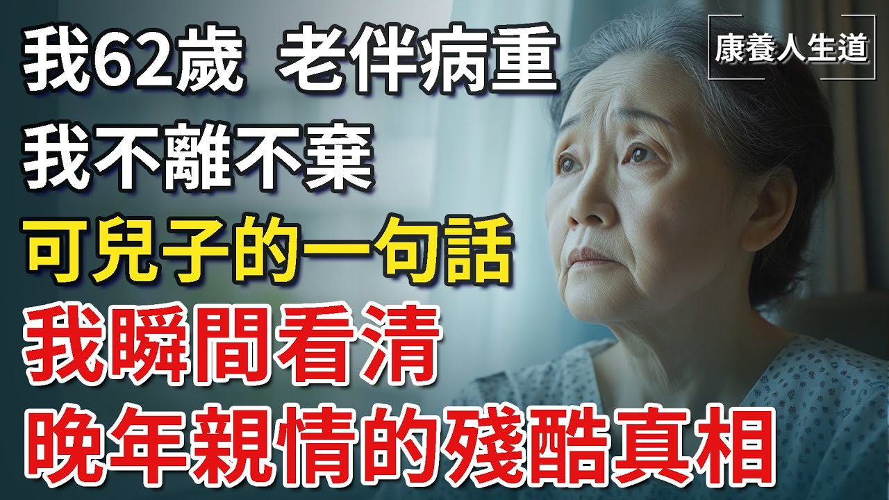 我62歲，老伴病重，我不離不棄，聽到兒子的一句話，我瞬間看清晚年親情的殘酷真相！【康養人生道】 #康養人生道 #上了年紀該明白的事 #養老 #聰明老人 #長壽秘密 #延壽 #長壽 #晚年幸福
