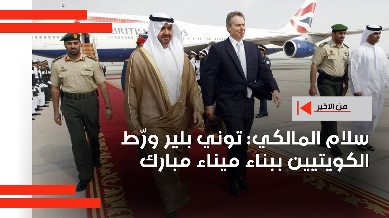 سلام المالكي: توني بلير ورّط الكويتيين ببناء ميناء مبارك