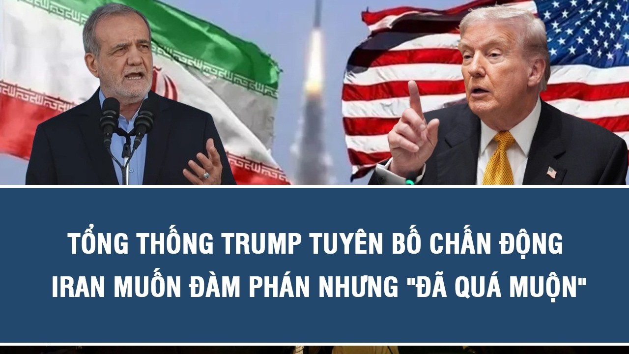 Tổng thống Trump tuyên bố chấn động: Iran muốn đàm phán nhưng 