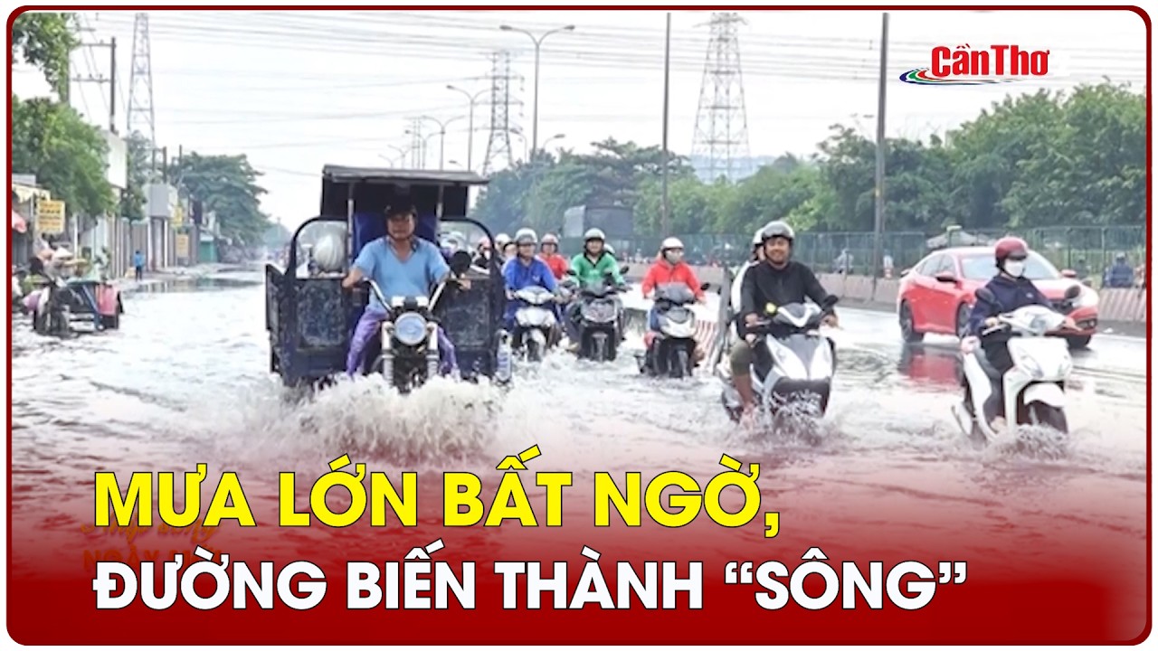 Mưa lớn bất ngờ, đường biến thành “sông” | Cần Thơ