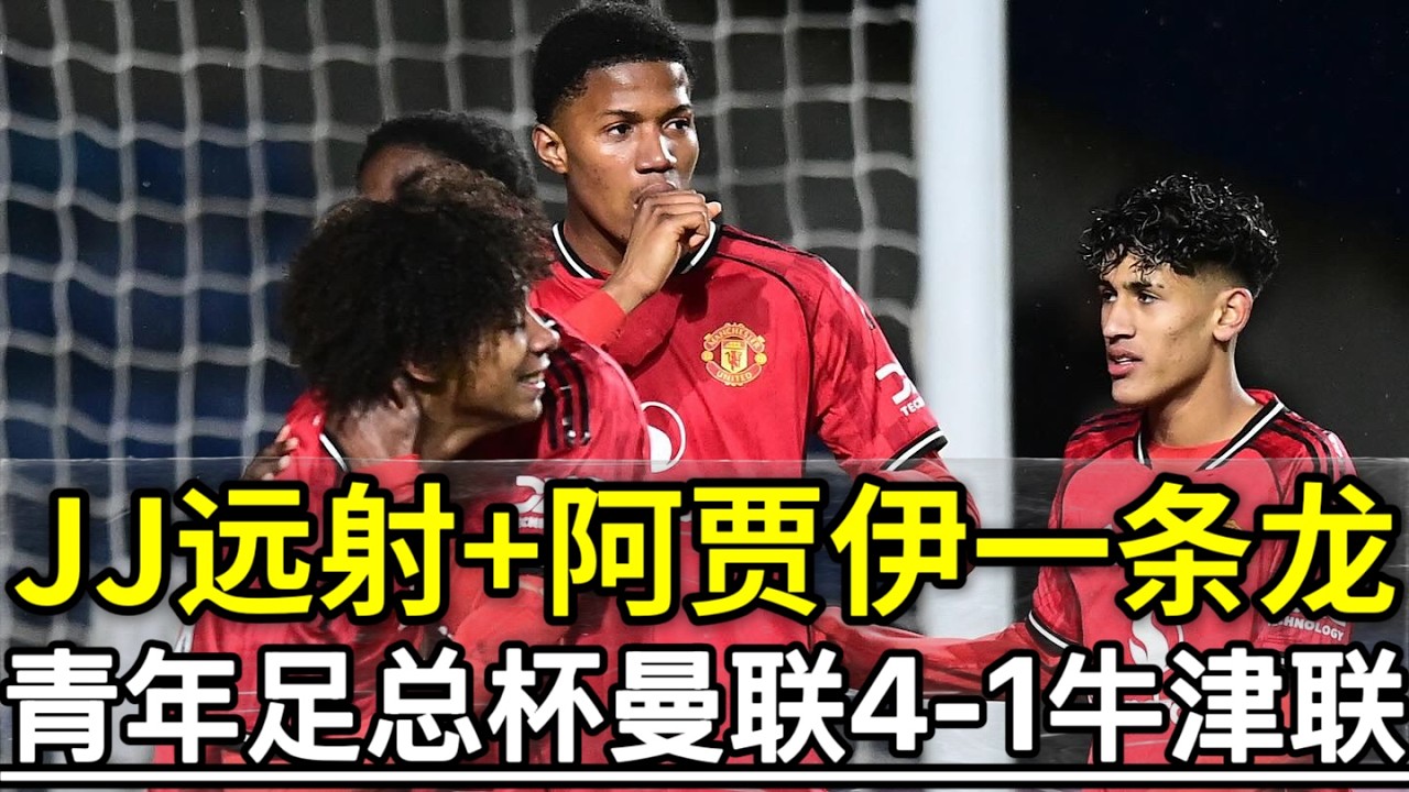 JJ远射+阿贾伊一条龙！青年足总杯曼联4 1牛津联