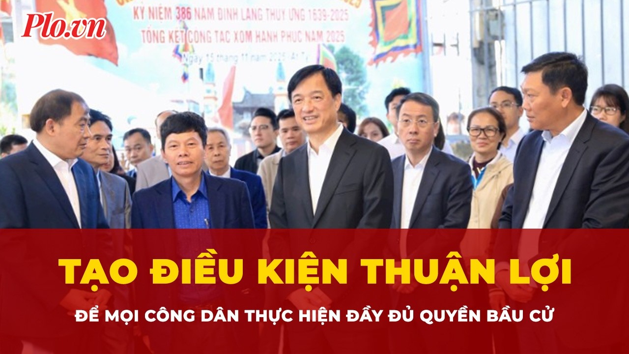 Tạo điều kiện thuận lợi để mọi công dân thực hiện đầy đủ quyền bầu cử | Tin nhanh