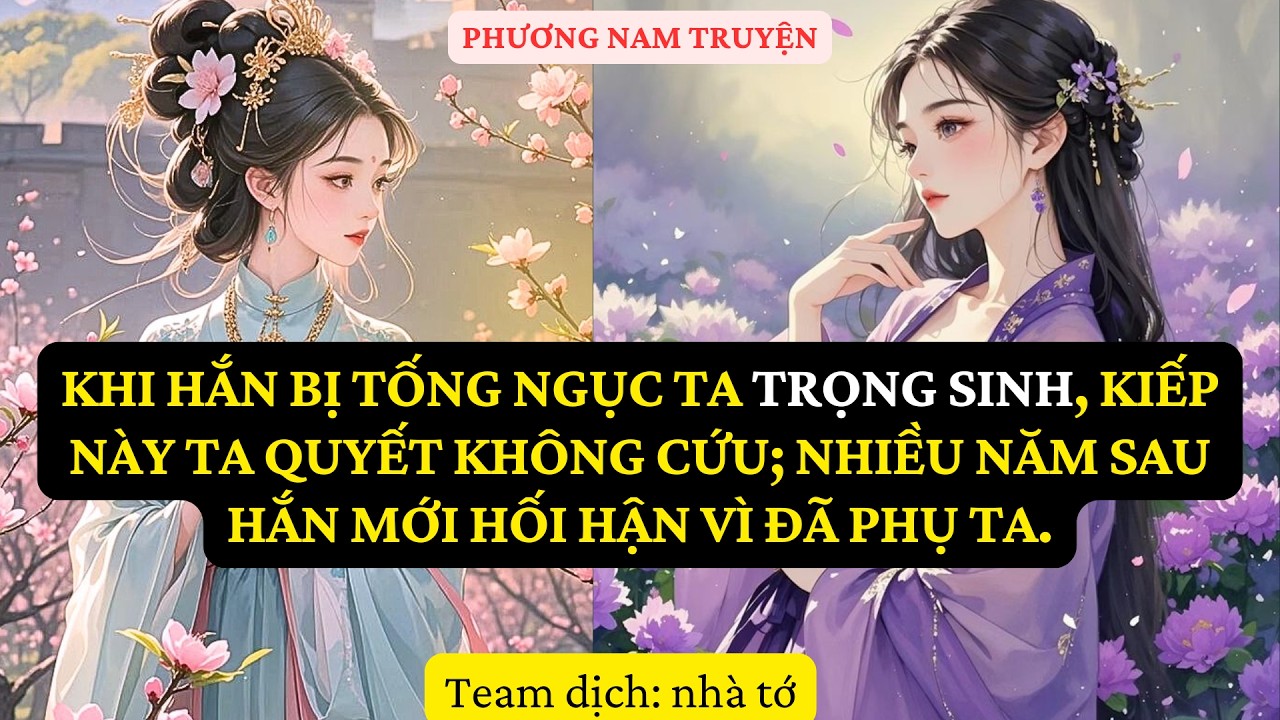 TRUYỆN  : TRỌNG SINH - KHI HẮN BỊ TỐNG NGỤC TA TRỌNG SINH, KIẾP NÀY TA QUYẾT KHÔNG CỨU  PN48